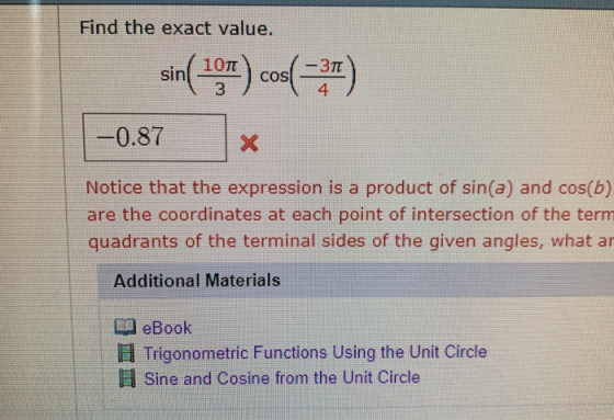 Find the exact value. 10TT -3T COs 4 sin 3 -0.87 Notice that the expression is a product of sin(a) and cos(b) are the coordin