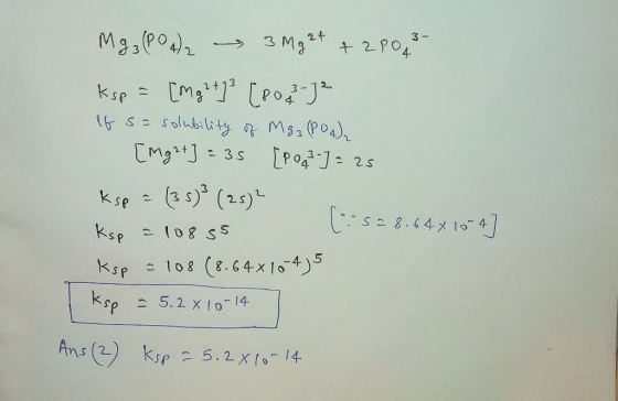 Mg₃(PO4)2 3 Mg2+ + 2003- Ksp = [Mg2+ ] 3 [P03-72 If sa solubility of Mg.3 (PO4) [Mg2+] = 35 [P083] = 25 Ksp = (35) (25) loos=