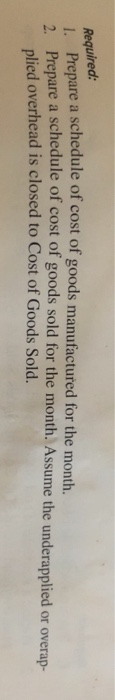 Required: 1. Prepare a schedule of cost of goods manufactured for the month. Prepare a schedule of cost of goods sold for the