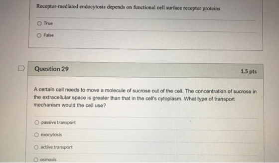 Receptor-mediated endocytosis depends on functional cell surface receptor proteins True O False Question 29 1.5 pts A certain