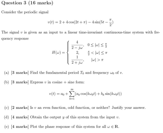 Question 3 (16 marks) Consider the periodic signal T v(t)24 cos(2t ) - 4 sin(5t - 2 The signal v is given as an input to a li