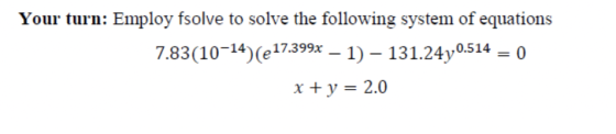 Your turn: Employ fsolve to solve the following system of equations 7.83(10-14)(e17.399x – 1) – 131.24 y0.514 = 0 x + y = 2.0