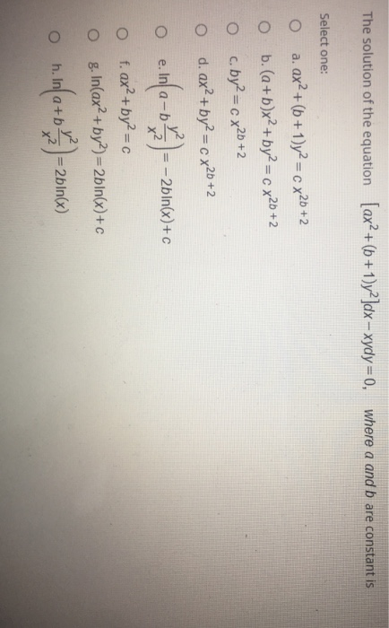 The solution of the equation [ax? +(+1)y2]dx - xydy=0, where a and b are constant is Select one: O O a. ax+(6+1)y2 = c X20 +2