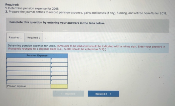 Required: 1. Determine pension expense for 2018 2. Prepare the journal entries to record pension expense, gains and losses (i