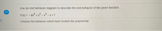 17 Use an end behavior diagram to describe the end behavior of the given function P(x) = - 2x +x5 - X4 - x + 7 ES Choose the