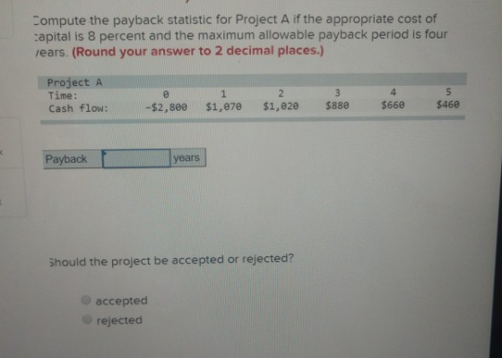 Compute the payback statistic for Project A if the appropriate cost of capital is 8 percent and the maximum allowable payback