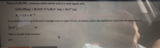 Phenol (C,H,OH), commonly called carbolic acid, is a weak organic acid. C, H, OH(aq) + H2O(l) = C, H50- (aq) + H2O + (aq) K.