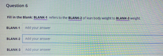Question 6 Fill in the Blank: BLANK-1 refers to the BLANK-2 of lean body weight to BLANK-3 weight. BLANK-1 Add your answer BL