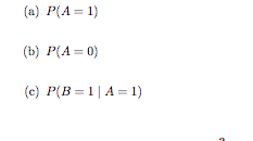 (a) P(A= 1) (b) P(A = 0) (C) P(B=1A= 1) 2