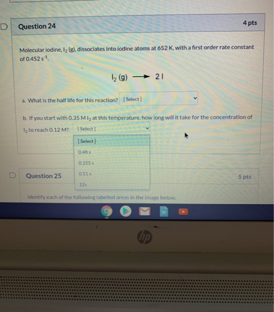 Question 24 4 pts Molecular iodine, 12 (g), dissociates into iodine atoms at 652 K, with a first order rate constant of 0.452