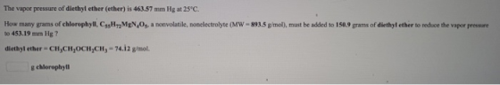 The vapor pressure of diethyl ether (ether) is 463.57 mm Hg at 25°C. How many grams of chlorophyll, Cog HMNOs, a nonvolatile,