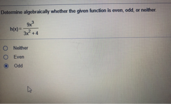 Determine algebraically whether the given function is even, odd, or neither. h(x)= 3x²+4 O Neither Even Odd