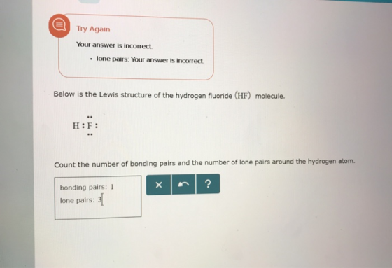 Try Again Your answer is incorrect. . lone pairs. Your answer is incorrect Below is the Lewis structure of the hydrogen fluor