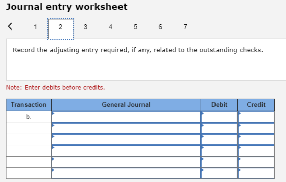 Journal entry worksheet < 1 4 5 6 7 Record the adjusting entry required, if any, related to the outstanding checks. Note: Ent