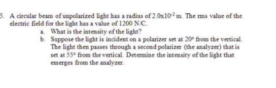 5. A circular beam of unpolarized light has a radius of 2.0x10-2 m. The mms value of the electric field for the light has a v