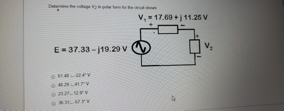 Determine the voltage V2 in polar form for the circuit shown. V. = 17.69 + j 11.25 V . + E = 37.33 – 319.29 v 61.48 L-22.4° V