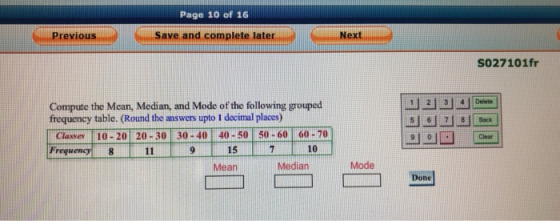 Page 10 of 16 Previous Save and complete later Next S027101fr Compute the Mean, Median, and Mode of the following grouped fre