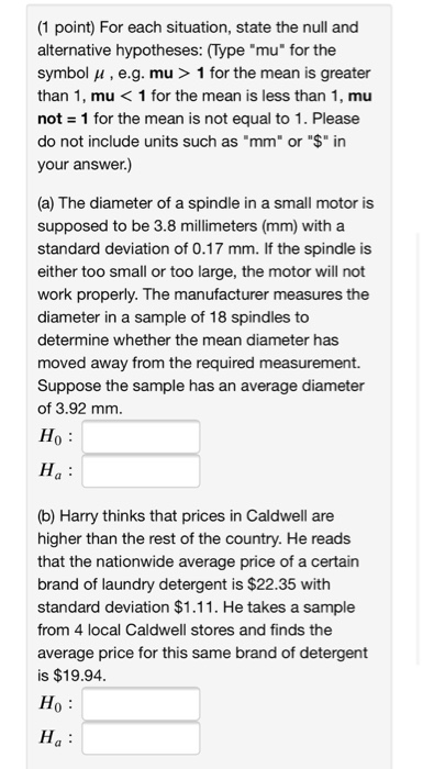 (1 point) For each situation, state the null and alternative hypotheses: (Type mu for the symbolu, e.g. mu> 1 for the mean
