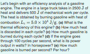 Lets begin with an efficiency analysis of a gasoline engine. The engine in a large truck takes in 2500 J of heat and deliver