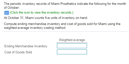 The periodic inventory records of Miami Prosthetics indicate the following for the month of October : (Click the icon to view