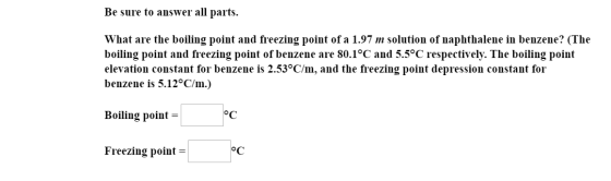 Be sure to answer all parts. What are the boiling point and freezing point of a 1.97 m solution of naphthalene in benzene? (T