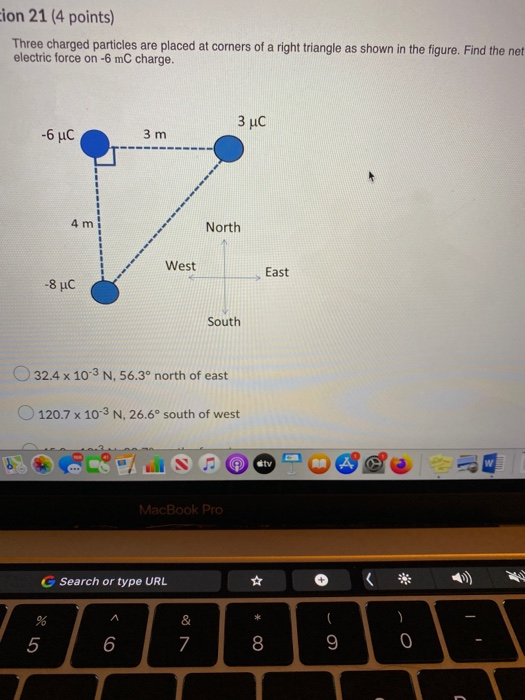 cion 21 (4 points) Three charged particles are placed at corners of a right triangle as shown in the figure. Find the net ele