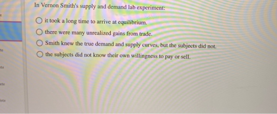 In Vernon Smiths supply and demand lab experiment: it took a long time to arrive at equilibrium. there were many unrealized