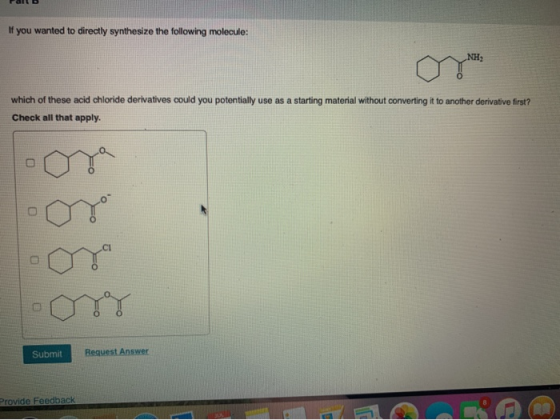 If you wanted to directly synthesize the following molecule: NH which of these acid chloride derivatives could you potentiall