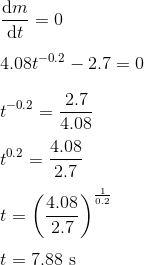 \\ \frac{\mathrm{d} m}{\mathrm{d} t} = 0\\ \\ 4.08 t^{-0.2} -2.7 = 0 \\ \\ t^{-0.2} = \frac{2.7}{4.08} \\ \\ t^{0.2} = \frac{4.08}{2.7} \\ \\ t = \left ( \frac{4.08}{2.7} \right )^{\frac{1}{0.2}} \\ \\ t = 7.88 \ \rm s