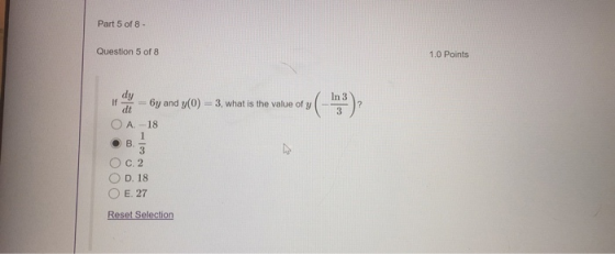 Part 5 of 8 - Question 5 of 8 1.0 Points dy If dt 6y and y(0) = 3, what is the value of y In 3 3 A.-18 B. 3 C. 2 D. 18 E. 27