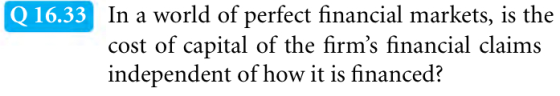 In a world of perfect financial markets, is the cost of capital of the firms financial claims independent of how it is financed? Q 16.33