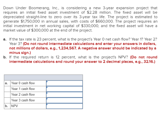 Down Under Boomerang, Inc., is considering a new 3-year expansion project that requires an initial fixed asset investment of