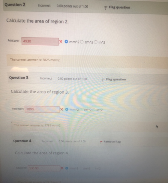 Question 2 Incorrect 0.00 points out of 1.00 p Flag question Calculate the area of region 2. Answer: 4930 x Omm^2 cm^2 in^2 T