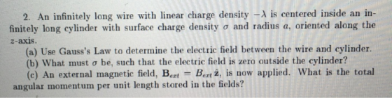 2. An infinitely long wire with linear charge density - is centered inside an in- finitely long cylinder with surface charge