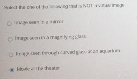 Select the one of the following that is NOT a virtual image Image seen in a mirror Image seen in a magnifying glass Image see