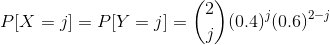 P[X=j]=P[Y=j]=\binom{2}{j}(0.4)^j(0.6)^{2-j}