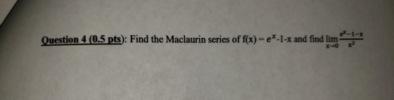 Question 4 (0.5 pts): Find the Maclaurin series of f(x)=e*-1-x and find lim *