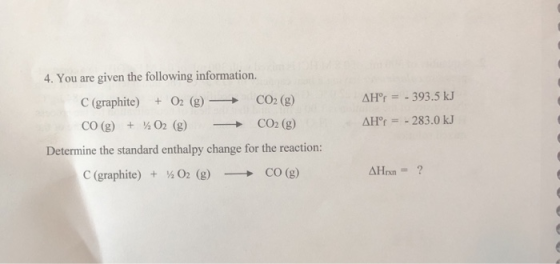 4. You are given the following information. C (graphite) + O2(g) — CO2 (g) CO(g) + 02 (g) - CO2 (g) Determine the standard en