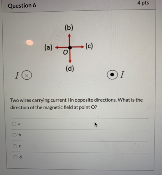 4 pts Question 6 (b) (a) (c) (d) І (х Two wires carrying current l in opposite directions. What is the direction of the magne
