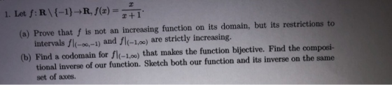 1. Let f: R\{-1} → R, f() = 2+1 (a) Prove that f is not an increasing function on its domain, but its restrictions to interva