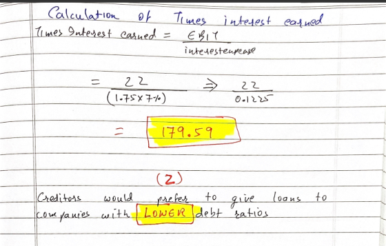 Calculation of Times Interest earned = earned Times interest EBIT interesteupease 22 (1.75X7%) 22 001225 179.59 (2) Creditors