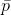 \bar{p}