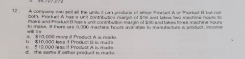 A company can soll all the units it can produce of either Product A or Product B but not both Product A has a unit contributi