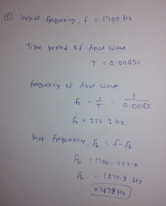 © Initial frequency, f = 1700 Hz Time period of final ware T = 0.00455 frequency of final wave fo - + - 0.0045 to = 222.2 Hz