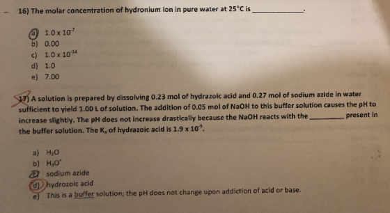 16) The molar concentration of hydronium ion in pure water at 25°C is 1.0 x 10 b) 0.00 c) 1.0 x 1014 d) 1.0 e) 7.00 17) A sol