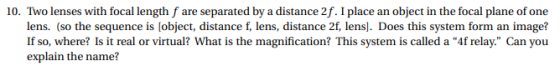 10. Two lenses with focal length f are separated by a distance 2f. I place an object in the focal plane of one lens. (so the