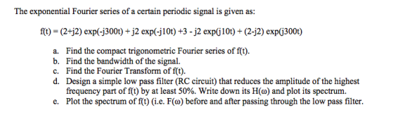 The exponential Fourier series of a certain periodic signal is given as f(t) (2+j2) exp(-j300t) +j2 exp(-j10t) +3 -j2 exp^10t