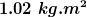 \boldsymbol{1.02\; kg.m^{2}}