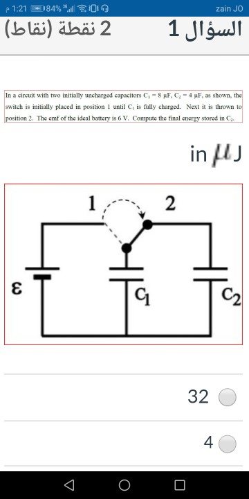 12 م و 34 ج ا %184 = zain JO 2 نقطة (نقاط) السؤال 1 In a circuit with two initially uncharged capacitors C - 8 F, C, -4F, as