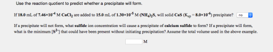 Use the reaction quotient to predict whether a precipitate will form. If 18.0 mL of 7.46x104 M CaCl2 are added to 15.0 mL of